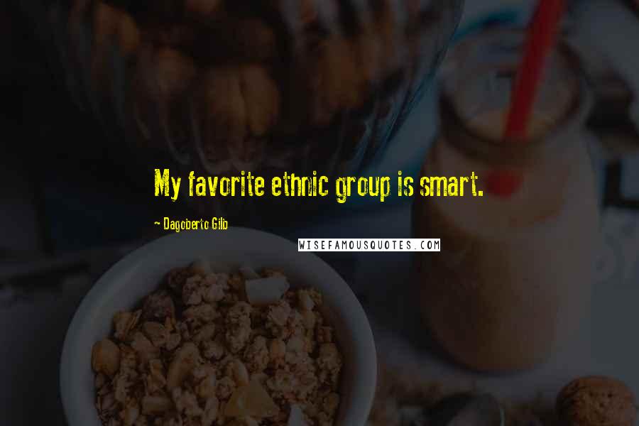 Dagoberto Gilb Quotes: My favorite ethnic group is smart.