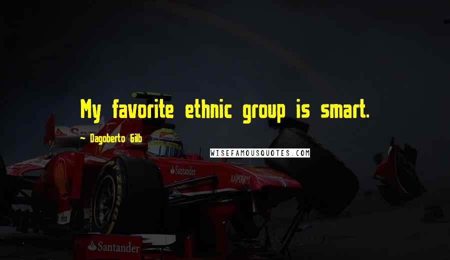 Dagoberto Gilb Quotes: My favorite ethnic group is smart.