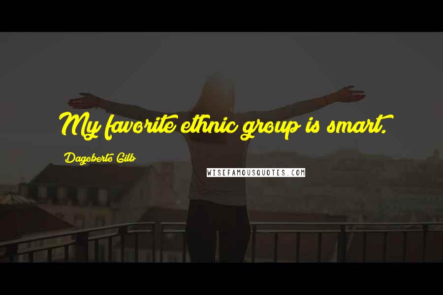 Dagoberto Gilb Quotes: My favorite ethnic group is smart.