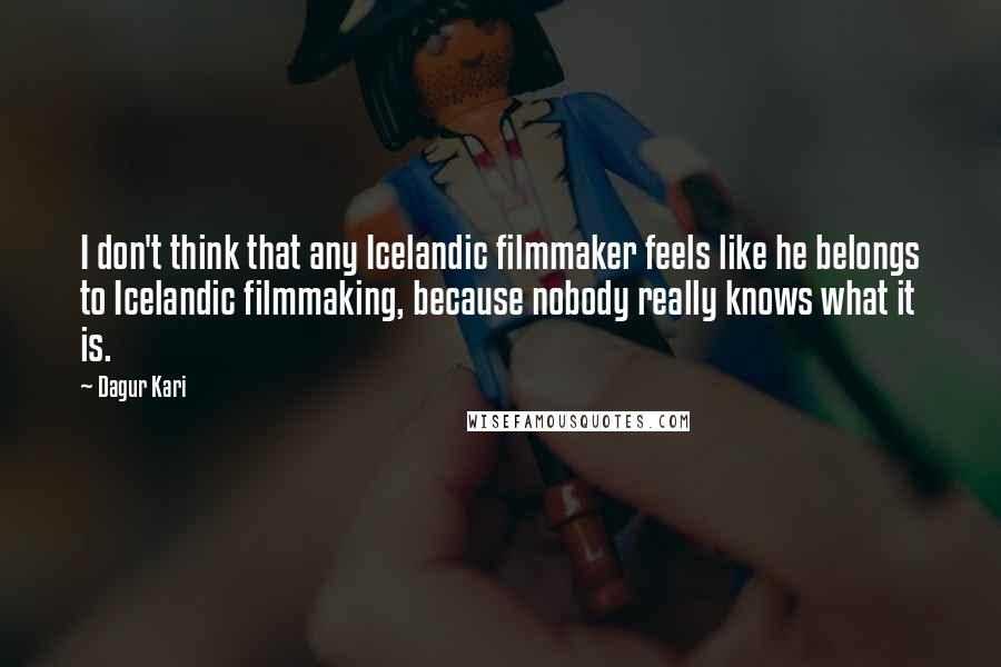 Dagur Kari Quotes: I don't think that any Icelandic filmmaker feels like he belongs to Icelandic filmmaking, because nobody really knows what it is.