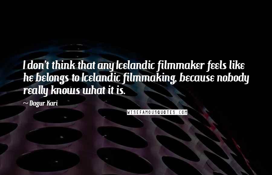 Dagur Kari Quotes: I don't think that any Icelandic filmmaker feels like he belongs to Icelandic filmmaking, because nobody really knows what it is.