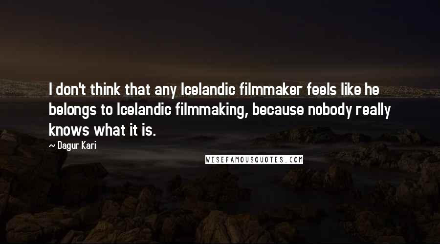 Dagur Kari Quotes: I don't think that any Icelandic filmmaker feels like he belongs to Icelandic filmmaking, because nobody really knows what it is.