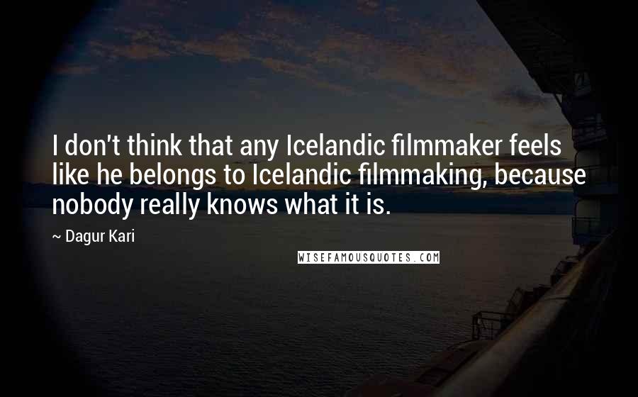 Dagur Kari Quotes: I don't think that any Icelandic filmmaker feels like he belongs to Icelandic filmmaking, because nobody really knows what it is.