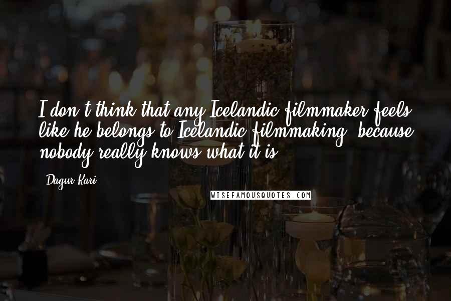 Dagur Kari Quotes: I don't think that any Icelandic filmmaker feels like he belongs to Icelandic filmmaking, because nobody really knows what it is.