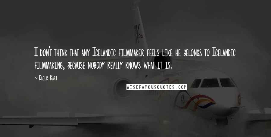 Dagur Kari Quotes: I don't think that any Icelandic filmmaker feels like he belongs to Icelandic filmmaking, because nobody really knows what it is.