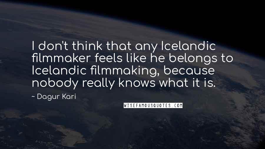 Dagur Kari Quotes: I don't think that any Icelandic filmmaker feels like he belongs to Icelandic filmmaking, because nobody really knows what it is.