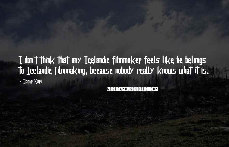 Dagur Kari Quotes: I don't think that any Icelandic filmmaker feels like he belongs to Icelandic filmmaking, because nobody really knows what it is.