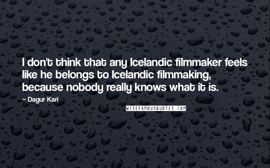 Dagur Kari Quotes: I don't think that any Icelandic filmmaker feels like he belongs to Icelandic filmmaking, because nobody really knows what it is.