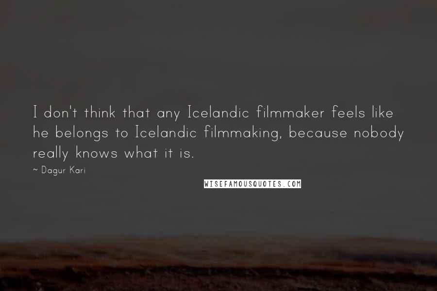 Dagur Kari Quotes: I don't think that any Icelandic filmmaker feels like he belongs to Icelandic filmmaking, because nobody really knows what it is.