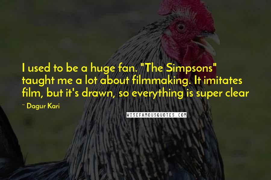 Dagur Kari Quotes: I used to be a huge fan. "The Simpsons" taught me a lot about filmmaking. It imitates film, but it's drawn, so everything is super clear