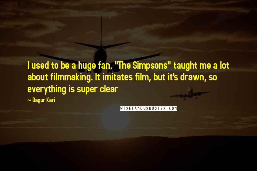 Dagur Kari Quotes: I used to be a huge fan. "The Simpsons" taught me a lot about filmmaking. It imitates film, but it's drawn, so everything is super clear