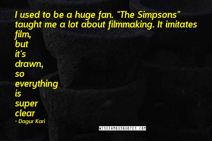 Dagur Kari Quotes: I used to be a huge fan. "The Simpsons" taught me a lot about filmmaking. It imitates film, but it's drawn, so everything is super clear