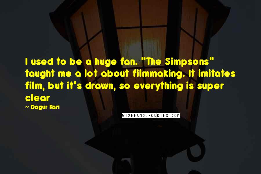 Dagur Kari Quotes: I used to be a huge fan. "The Simpsons" taught me a lot about filmmaking. It imitates film, but it's drawn, so everything is super clear