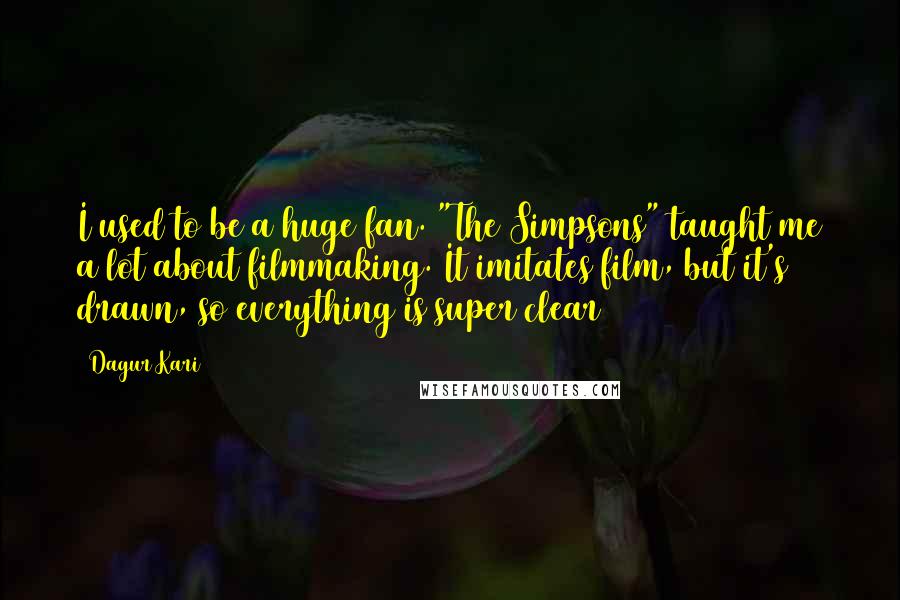 Dagur Kari Quotes: I used to be a huge fan. "The Simpsons" taught me a lot about filmmaking. It imitates film, but it's drawn, so everything is super clear