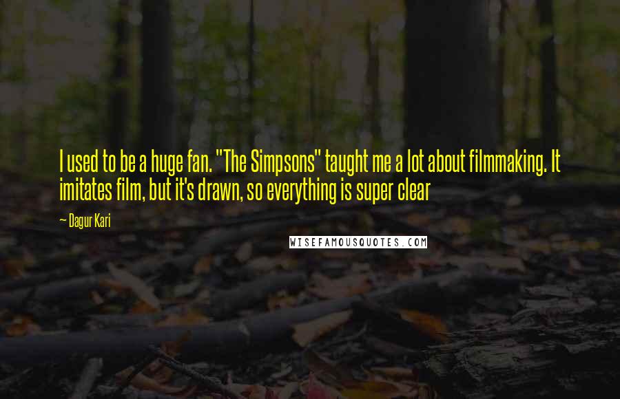 Dagur Kari Quotes: I used to be a huge fan. "The Simpsons" taught me a lot about filmmaking. It imitates film, but it's drawn, so everything is super clear