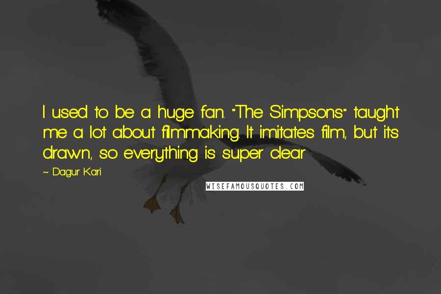 Dagur Kari Quotes: I used to be a huge fan. "The Simpsons" taught me a lot about filmmaking. It imitates film, but it's drawn, so everything is super clear