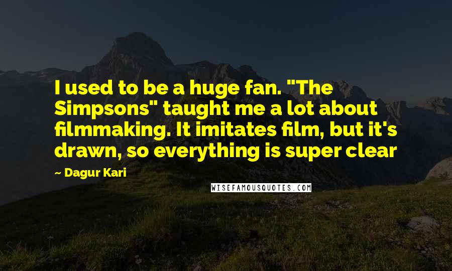 Dagur Kari Quotes: I used to be a huge fan. "The Simpsons" taught me a lot about filmmaking. It imitates film, but it's drawn, so everything is super clear