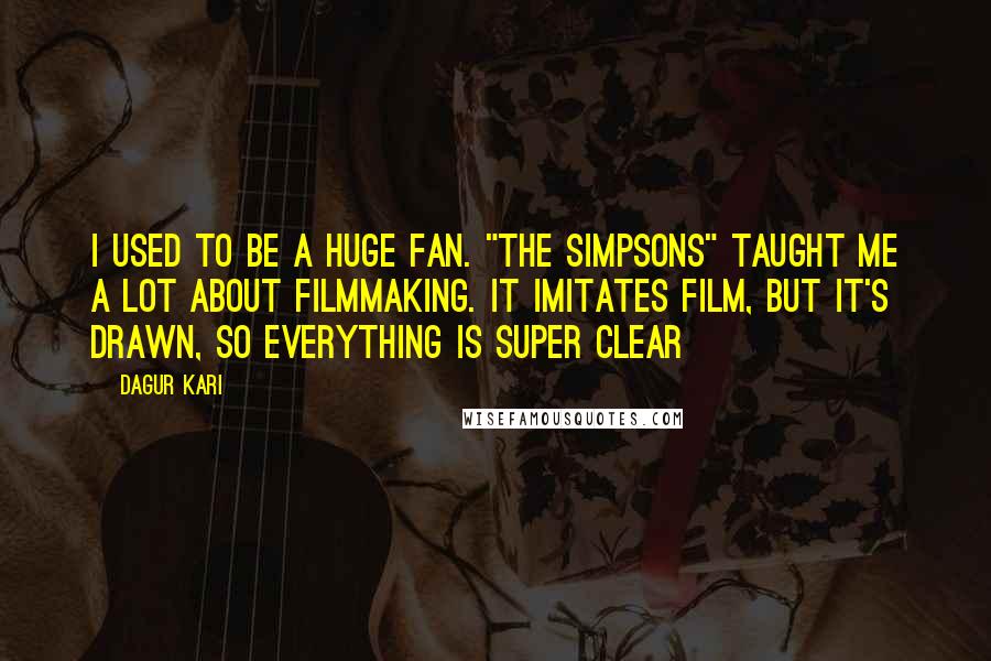 Dagur Kari Quotes: I used to be a huge fan. "The Simpsons" taught me a lot about filmmaking. It imitates film, but it's drawn, so everything is super clear