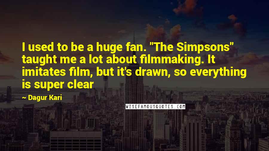 Dagur Kari Quotes: I used to be a huge fan. "The Simpsons" taught me a lot about filmmaking. It imitates film, but it's drawn, so everything is super clear