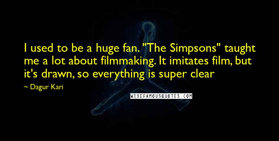 Dagur Kari Quotes: I used to be a huge fan. "The Simpsons" taught me a lot about filmmaking. It imitates film, but it's drawn, so everything is super clear