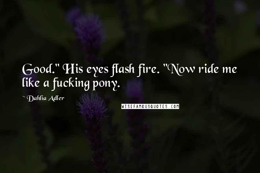 Dahlia Adler Quotes: Good." His eyes flash fire. "Now ride me like a fucking pony.