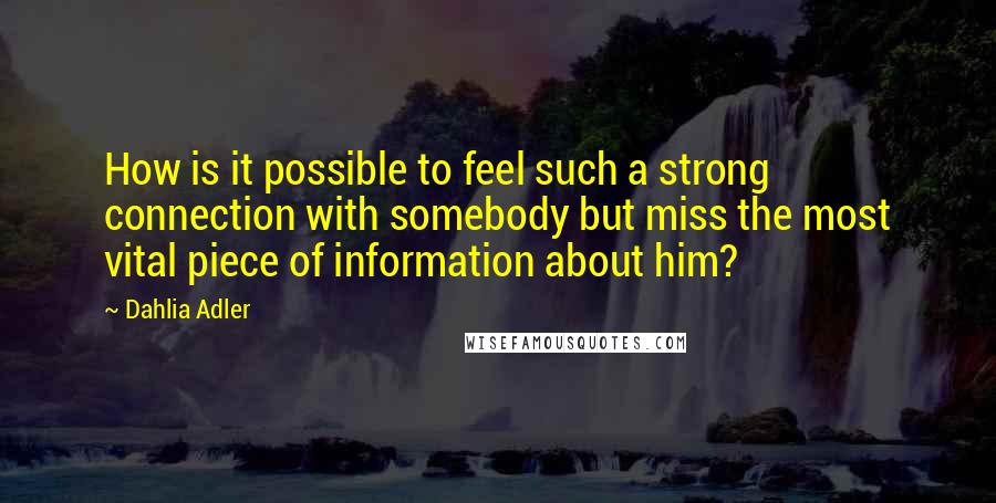 Dahlia Adler Quotes: How is it possible to feel such a strong connection with somebody but miss the most vital piece of information about him?