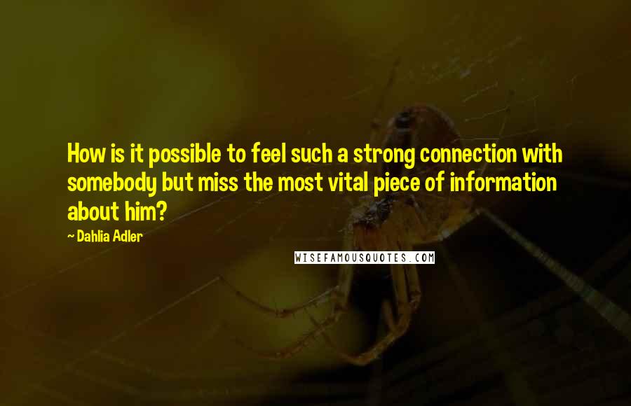 Dahlia Adler Quotes: How is it possible to feel such a strong connection with somebody but miss the most vital piece of information about him?