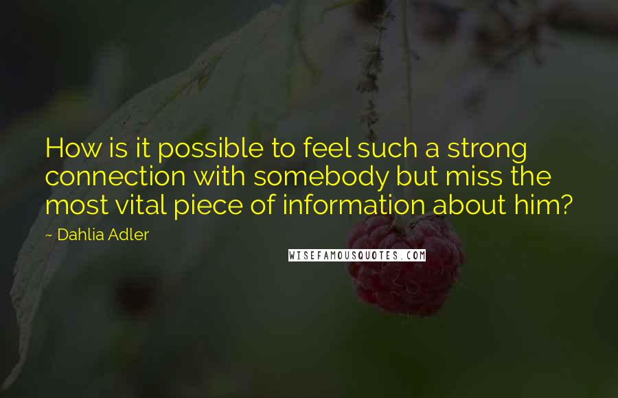 Dahlia Adler Quotes: How is it possible to feel such a strong connection with somebody but miss the most vital piece of information about him?