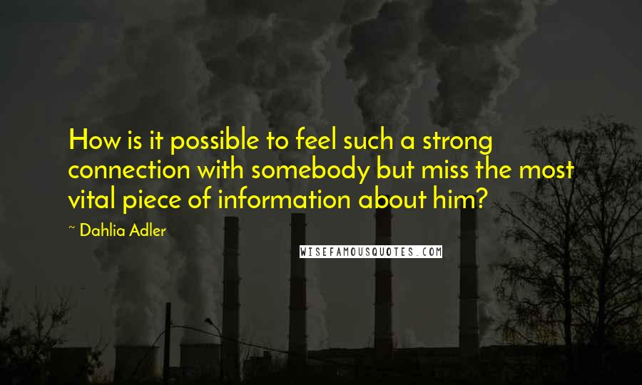 Dahlia Adler Quotes: How is it possible to feel such a strong connection with somebody but miss the most vital piece of information about him?