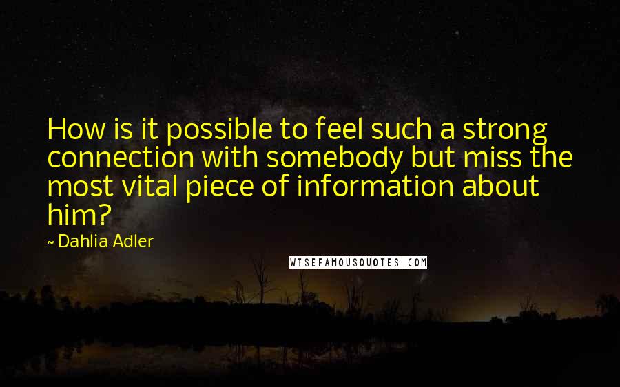 Dahlia Adler Quotes: How is it possible to feel such a strong connection with somebody but miss the most vital piece of information about him?