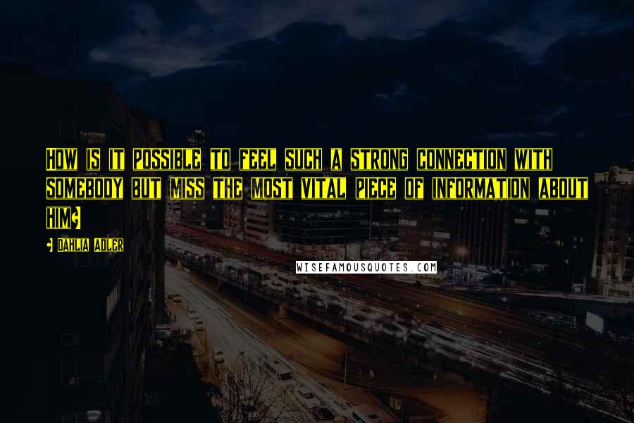 Dahlia Adler Quotes: How is it possible to feel such a strong connection with somebody but miss the most vital piece of information about him?