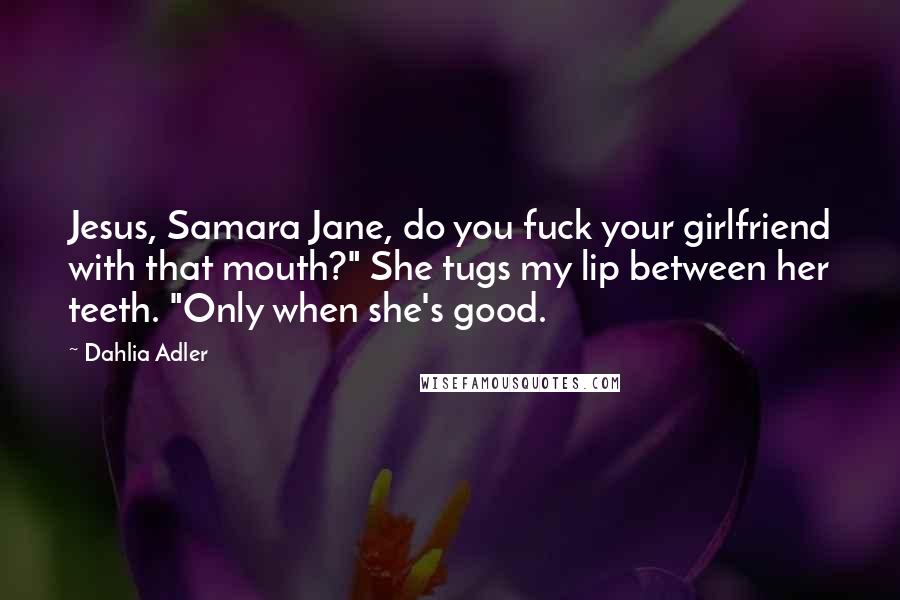 Dahlia Adler Quotes: Jesus, Samara Jane, do you fuck your girlfriend with that mouth?" She tugs my lip between her teeth. "Only when she's good.