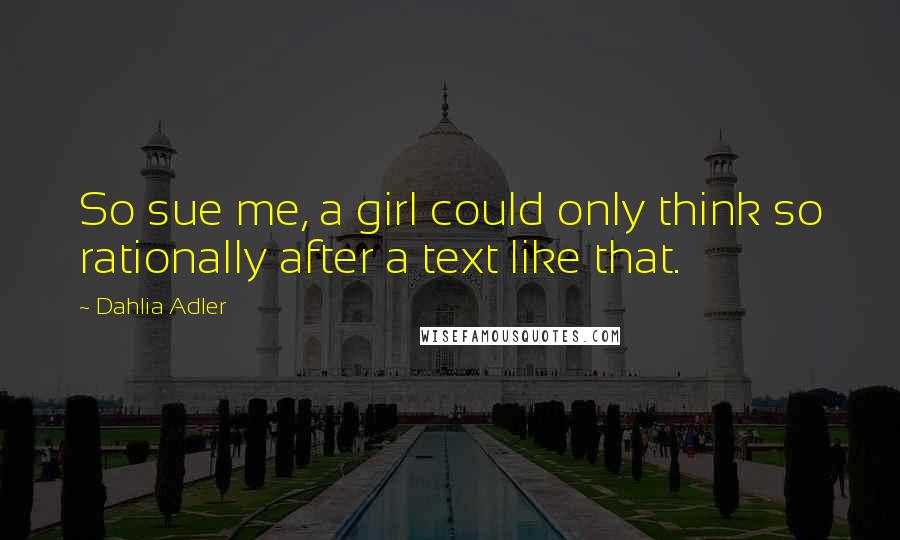 Dahlia Adler Quotes: So sue me, a girl could only think so rationally after a text like that.