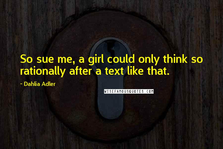 Dahlia Adler Quotes: So sue me, a girl could only think so rationally after a text like that.