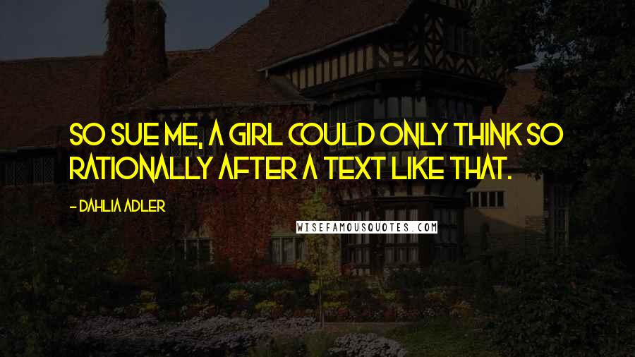 Dahlia Adler Quotes: So sue me, a girl could only think so rationally after a text like that.