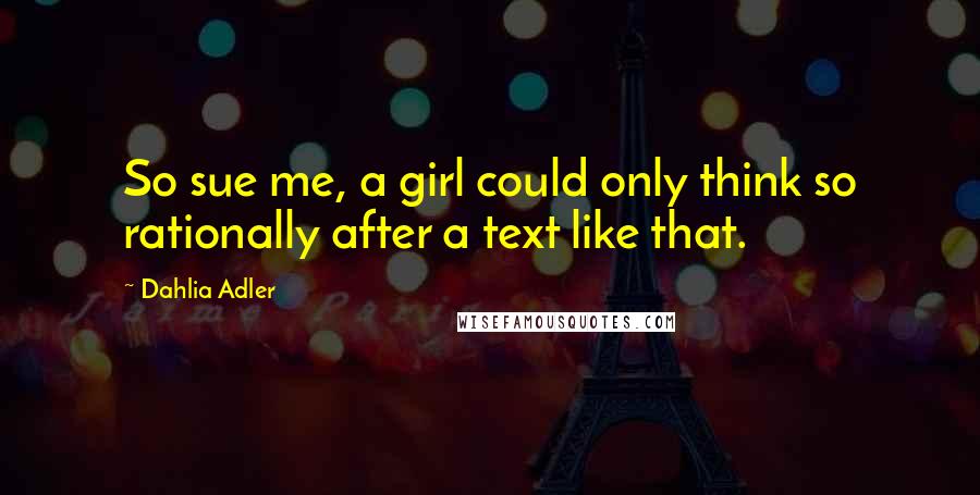 Dahlia Adler Quotes: So sue me, a girl could only think so rationally after a text like that.