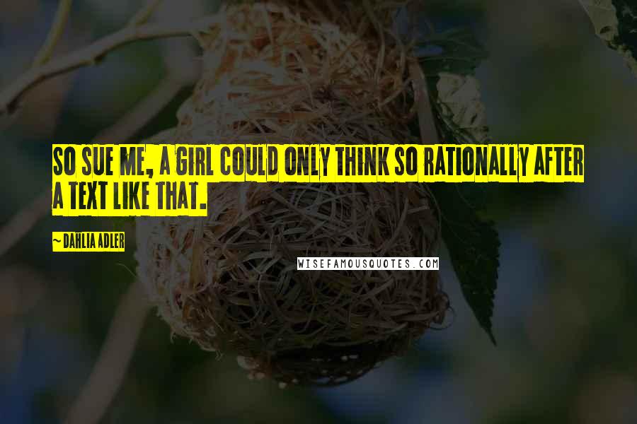 Dahlia Adler Quotes: So sue me, a girl could only think so rationally after a text like that.