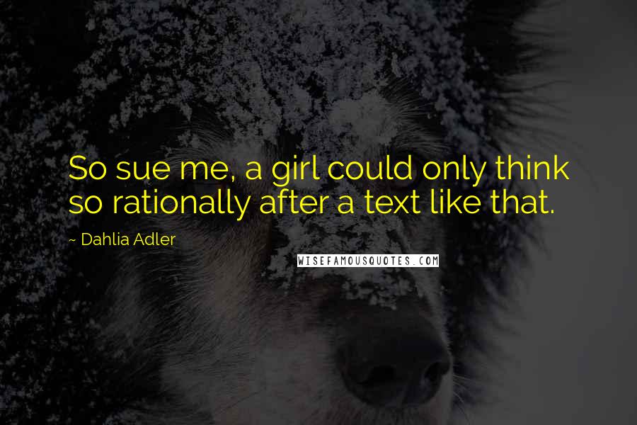 Dahlia Adler Quotes: So sue me, a girl could only think so rationally after a text like that.