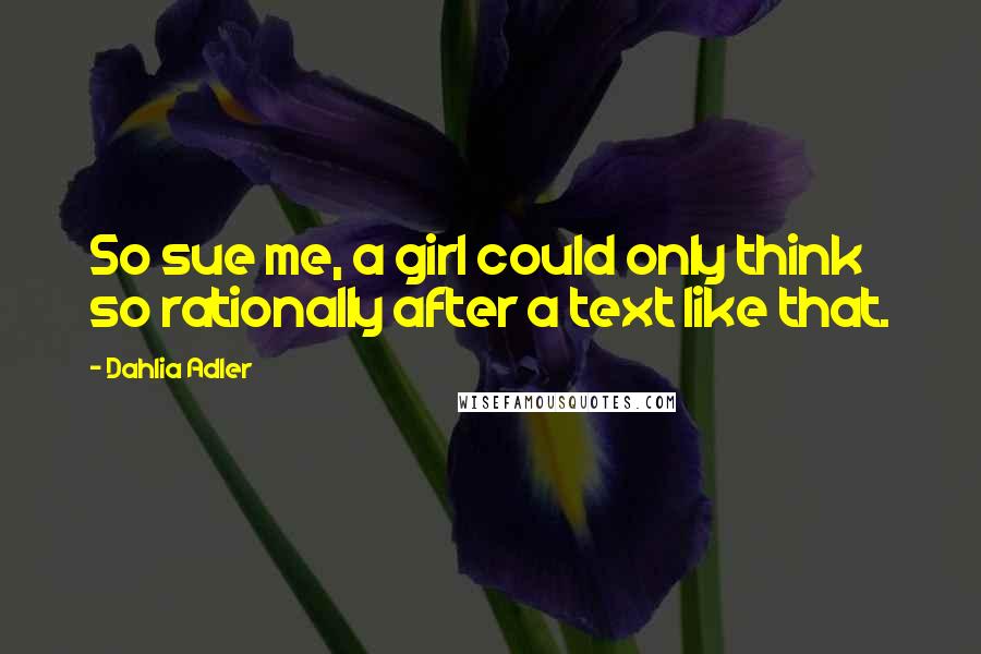 Dahlia Adler Quotes: So sue me, a girl could only think so rationally after a text like that.