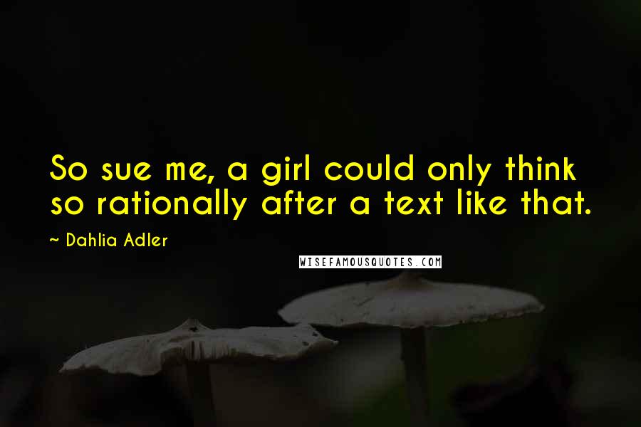 Dahlia Adler Quotes: So sue me, a girl could only think so rationally after a text like that.