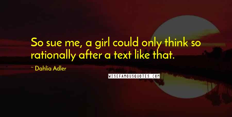 Dahlia Adler Quotes: So sue me, a girl could only think so rationally after a text like that.