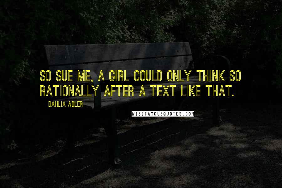 Dahlia Adler Quotes: So sue me, a girl could only think so rationally after a text like that.