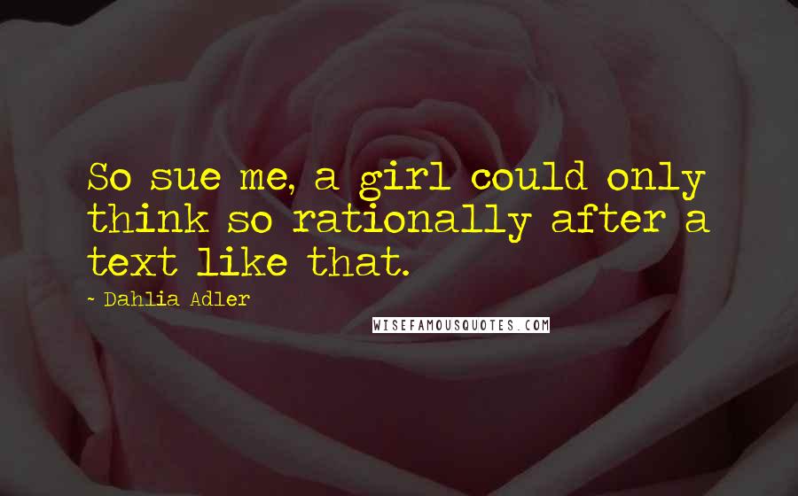 Dahlia Adler Quotes: So sue me, a girl could only think so rationally after a text like that.