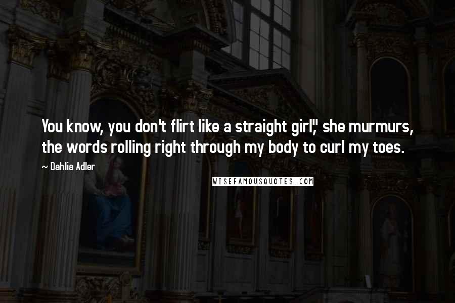 Dahlia Adler Quotes: You know, you don't flirt like a straight girl," she murmurs, the words rolling right through my body to curl my toes.