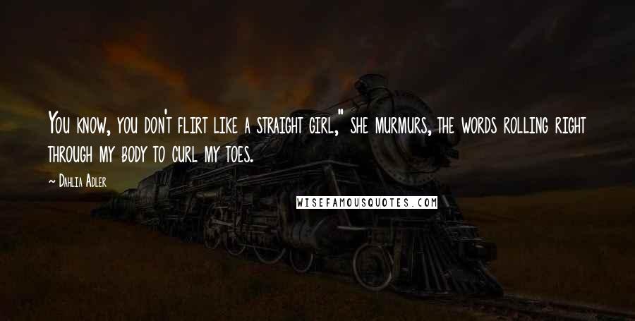 Dahlia Adler Quotes: You know, you don't flirt like a straight girl," she murmurs, the words rolling right through my body to curl my toes.