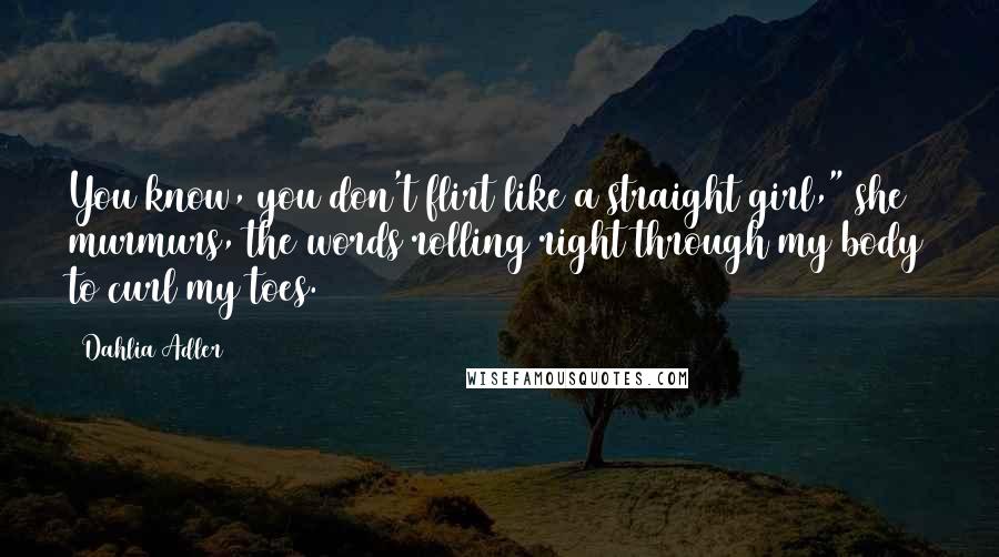 Dahlia Adler Quotes: You know, you don't flirt like a straight girl," she murmurs, the words rolling right through my body to curl my toes.