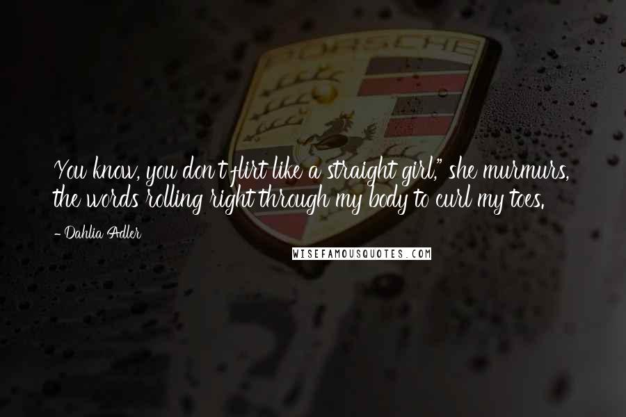 Dahlia Adler Quotes: You know, you don't flirt like a straight girl," she murmurs, the words rolling right through my body to curl my toes.