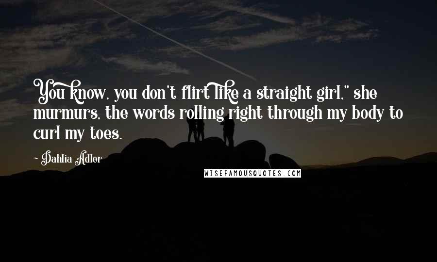 Dahlia Adler Quotes: You know, you don't flirt like a straight girl," she murmurs, the words rolling right through my body to curl my toes.