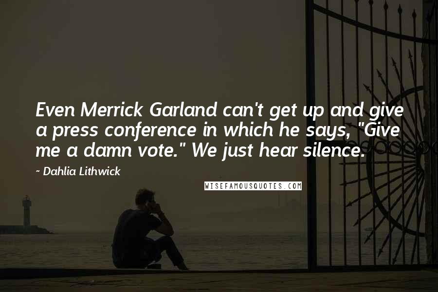 Dahlia Lithwick Quotes: Even Merrick Garland can't get up and give a press conference in which he says, "Give me a damn vote." We just hear silence.