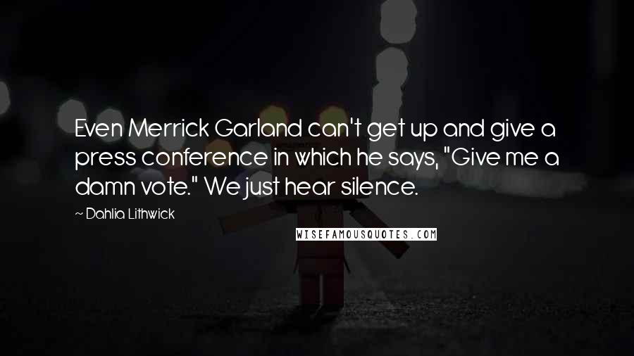 Dahlia Lithwick Quotes: Even Merrick Garland can't get up and give a press conference in which he says, "Give me a damn vote." We just hear silence.